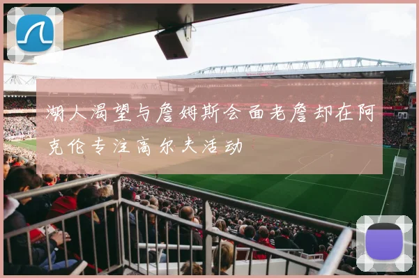 湖人渴望与詹姆斯会面老詹却在阿克伦专注高尔夫活动