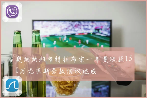 奥纳纳租借特拉布宗一年曼联获150万无买断条款协议达成