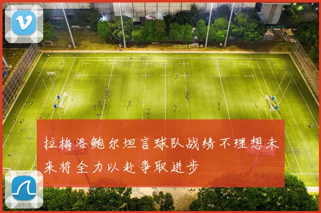 拉梅洛鲍尔坦言球队战绩不理想未来将全力以赴争取进步