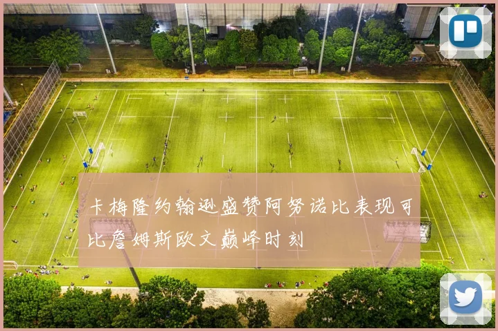 卡梅隆约翰逊盛赞阿努诺比表现可比詹姆斯欧文巅峰时刻