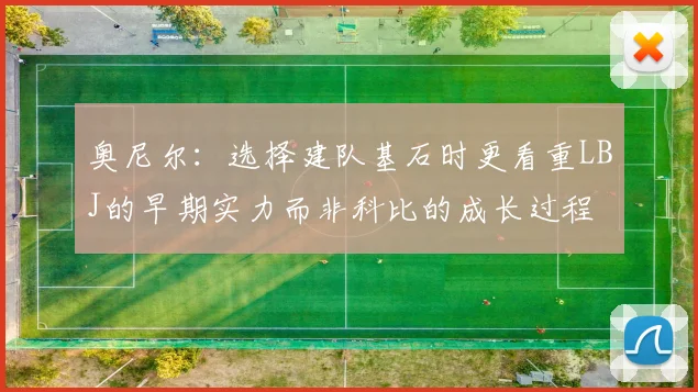 奥尼尔：选择建队基石时更看重LBJ的早期实力而非科比的成长过程