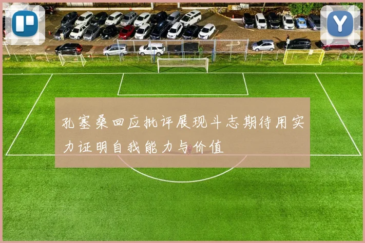 孔塞桑回应批评展现斗志期待用实力证明自我能力与价值