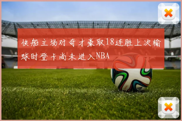 快船主场对奇才豪取18连胜上次输球时登卡尚未进入NBA