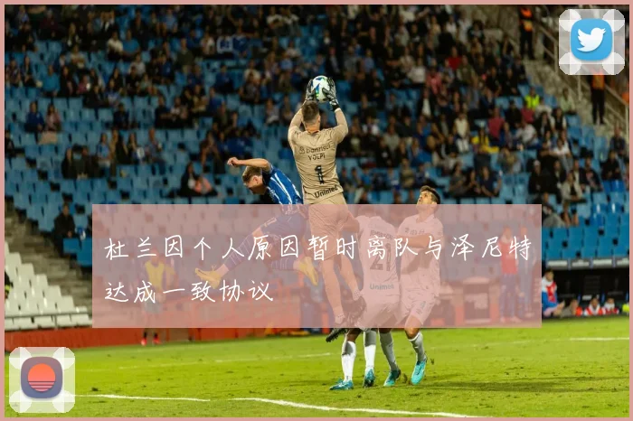 杜兰因个人原因暂时离队与泽尼特达成一致协议