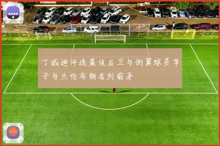 丁威迪评选最佳后卫与侧翼球员华子与杰伦布朗名列前茅