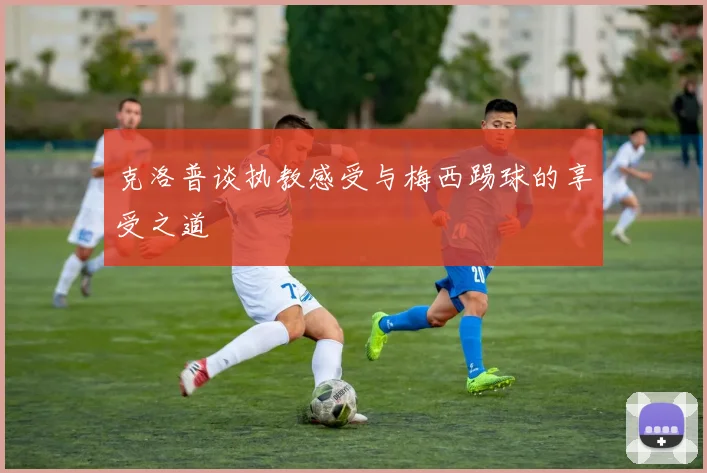 克洛普谈执教感受与梅西踢球的享受之道