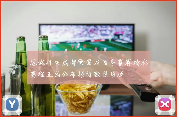 蓉城对决成都衡昌龙马争霸赛精彩赛程正式公布期待激烈角逐